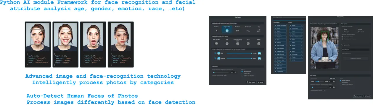 Python AI module Framework for face recognition and facial attribute analysis age, gender, emotion, race, …etc) Advanced image and face-recognition technology Intelligently process photos by categories Auto-Detect Human Faces of Photos Process images differently based on face detection